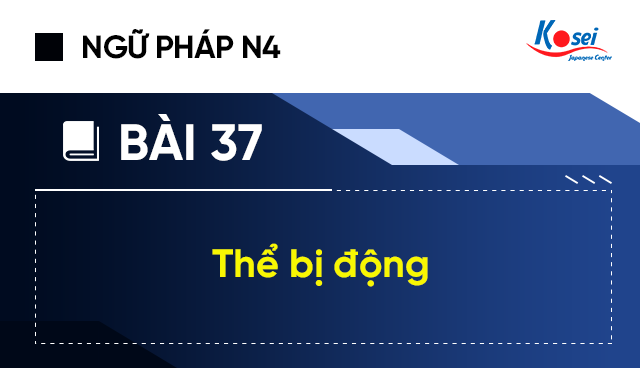 Ngữ Pháp Tiếng Nhật N4 - Bài 37: Thể Bị Động